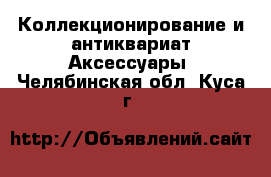 Коллекционирование и антиквариат Аксессуары. Челябинская обл.,Куса г.